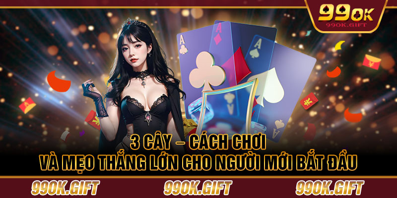 3 Cây – Cách Chơi Và Mẹo Thắng Lớn Cho Người Mới Bắt Đầu