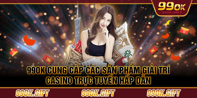 99OK cung cấp các sản phẩm giải trí casino trực tuyến hấp dẫn