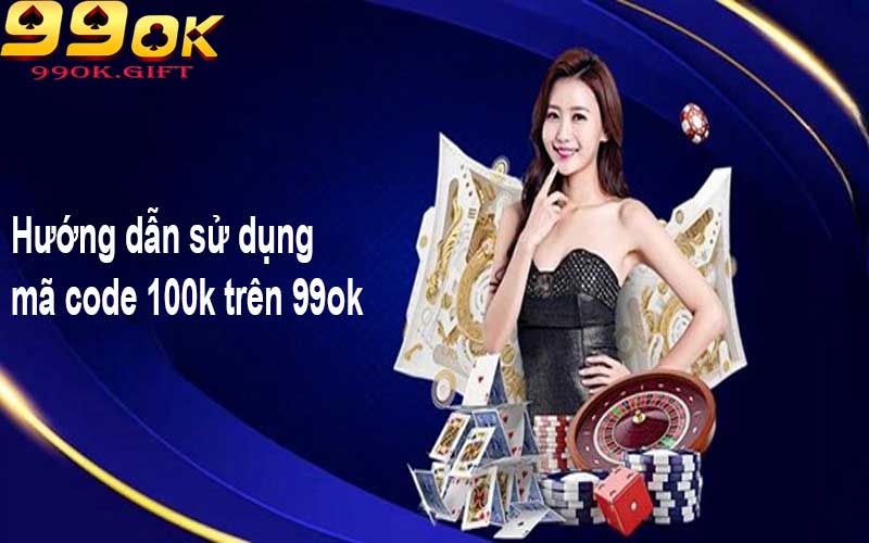 Hướng dẫn sử dụng mã code 100k trên 99ok