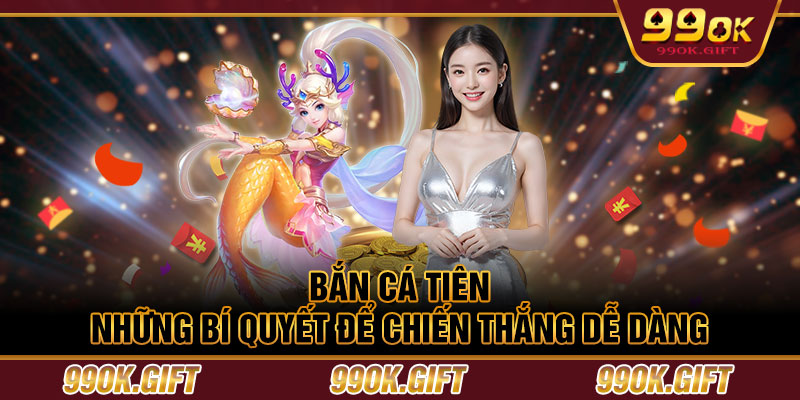 Bắn Cá Tiên – Những Bí Quyết Để Chiến Thắng Dễ Dàng