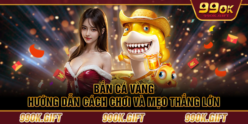 Bắn Cá Vàng - Hướng Dẫn Cách Chơi Và Mẹo Thắng Lớn