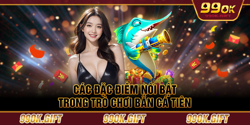 Các đặc điểm nổi bật trong trò chơi Bắn Cá Tiên