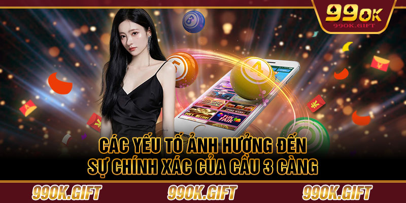 Các yếu tố ảnh hưởng đến sự chính xác của cầu 3 càng