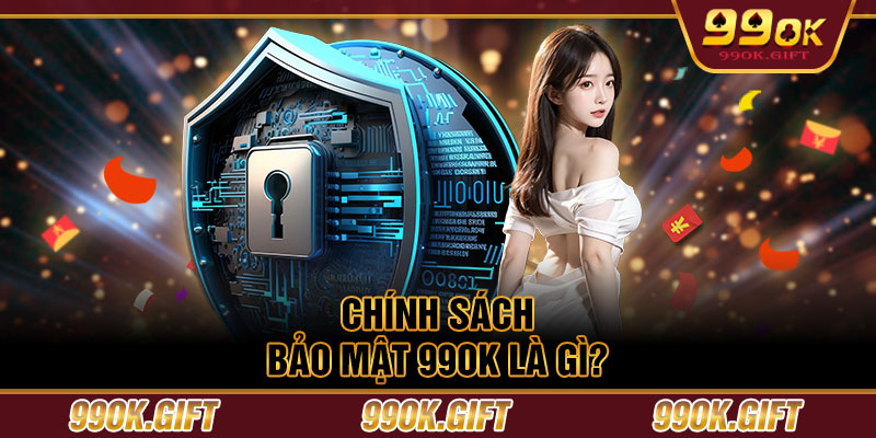 Chính sách bảo mật 99OK là gì?