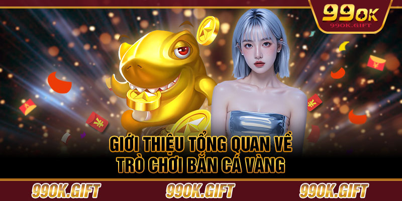 Giới thiệu tổng quan về trò chơi Bắn Cá Vàng