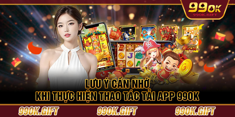 Lưu ý cần nhớ khi thực hiện thao tác tải app 99OK