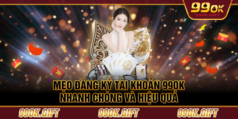 Mẹo đăng ký tài khoản 99OK nhanh chóng và hiệu quả