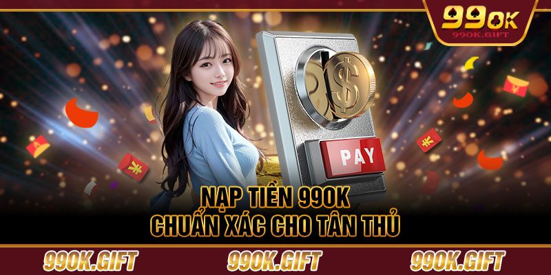 Nạp tiền 99OK chuẩn xác cho tân thủ