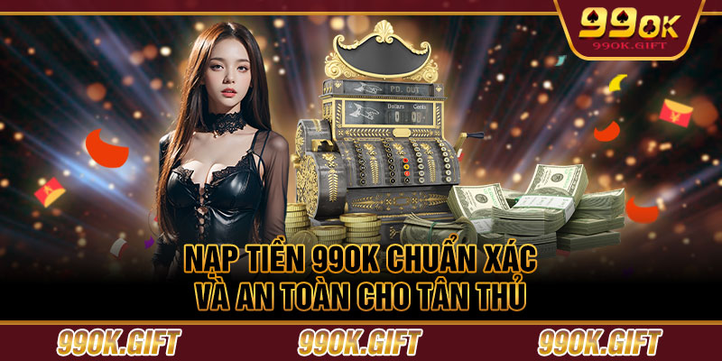 Nạp tiền 99OK Chuẩn Xác Và An Toàn Cho Tân Thủ 