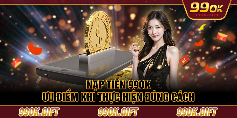 Nạp tiền 99OK - Ưu điểm khi thực hiện đúng cách