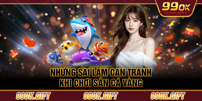 Những sai lầm cần tránh khi chơi săn cá vàng