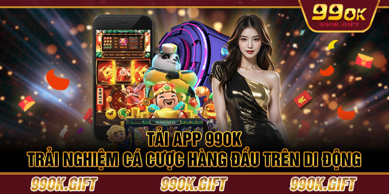 Tải App 99OK – Trải Nghiệm Cá Cược Hàng Đầu Trên Di Động