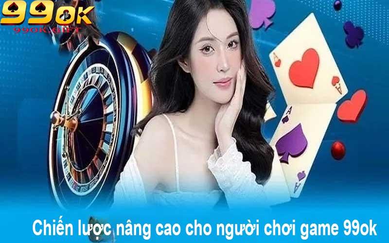 Chiến lược nâng cao cho người chơi game 99ok