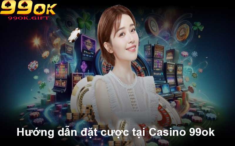 Hướng dẫn đặt cược tại Casino 99ok