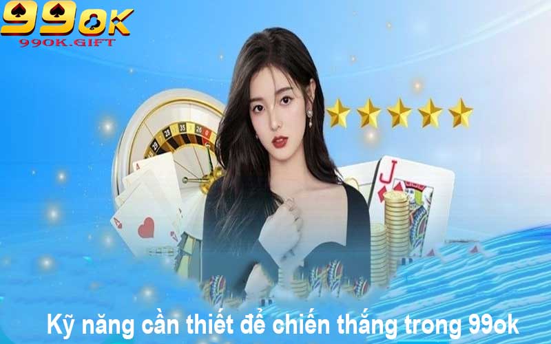 Kỹ năng cần thiết để chiến thắng trong 99ok